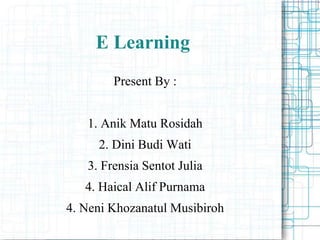 E Learning
Present By :
1. Anik Matu Rosidah
2. Dini Budi Wati
3. Frensia Sentot Julia
4. Haical Alif Purnama
4. Neni Khozanatul Musibiroh
 
