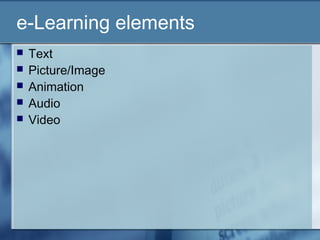 e-Learning elements
 Text
 Picture/Image
 Animation
 Audio
 Video
 