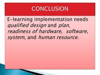 E-learning implementation needs
qualified design and plan,
readiness of hardware, software,
system, and human resource.
 
