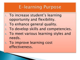 1. To increase student’s learning
opportunity and flexibility.
2. To enhance general quality.
3. To develop skills and competencies.
4. To meet various learning styles and
needs.
5. To improve learning cost
effectiveness.
 