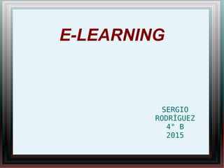 E-LEARNING
SERGIO
RODRÍGUEZ
4° B
2015
 
