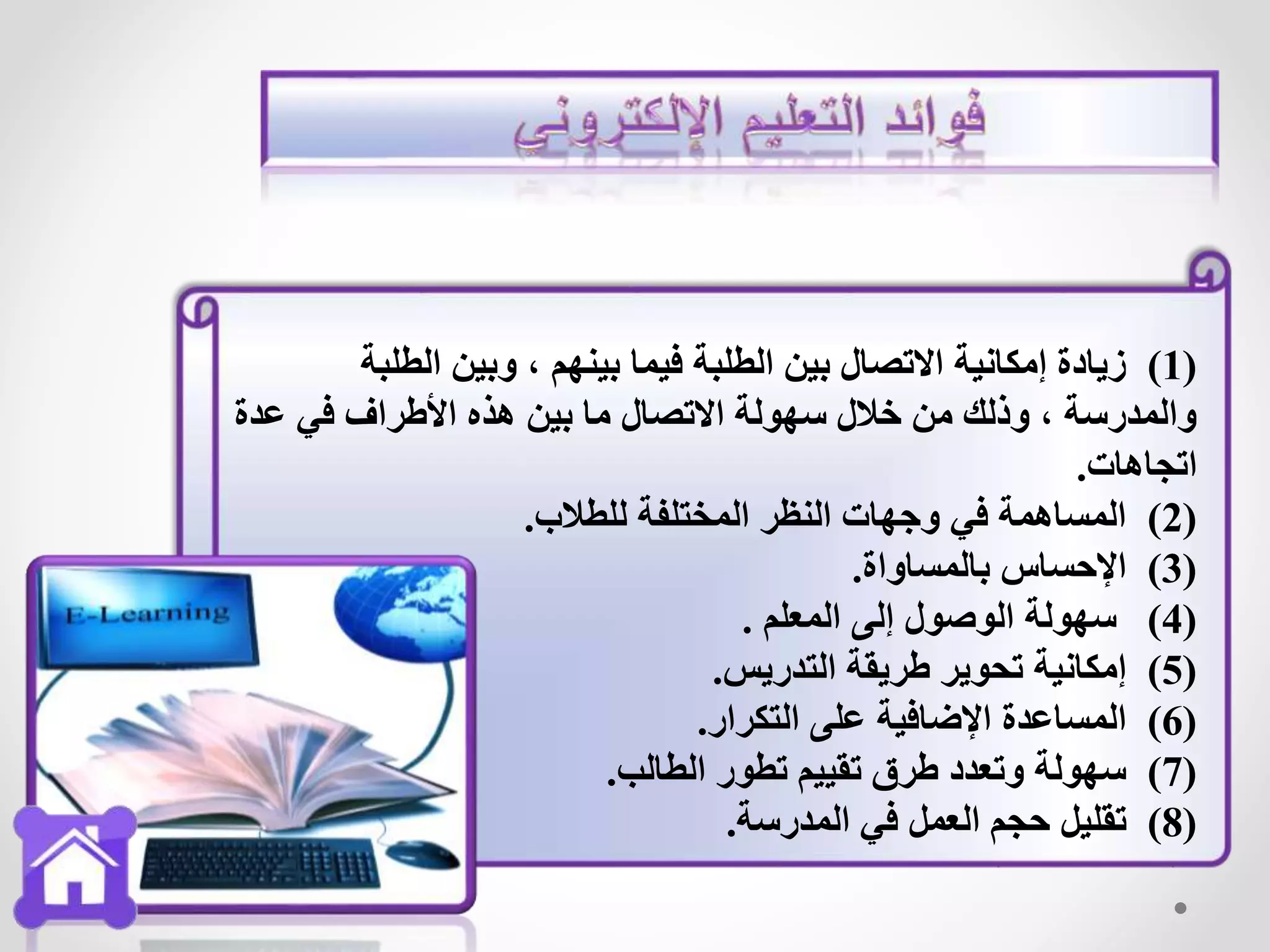 (1)‫الطلبة‬ ‫وبين‬ ، ‫بينهم‬ ‫فيما‬ ‫الطلبة‬ ‫بين‬ ‫االتصال‬ ‫إمكانية‬ ‫زيادة‬
‫عدة‬ ‫في‬ ‫األطراف‬ ‫هذه‬ ‫بين‬ ‫ما‬ ‫االتصال‬ ‫سهولة‬ ‫خالل‬ ‫من‬ ‫وذلك‬ ، ‫والمدرسة‬
‫اتجاهات‬.
(2)‫للطالب‬ ‫المختلفة‬ ‫النظر‬ ‫وجهات‬ ‫في‬ ‫المساهمة‬.
(3)‫بالمساواة‬ ‫اإلحساس‬.
(4)‫المعلم‬ ‫إلى‬ ‫الوصول‬ ‫سهولة‬.
(5)‫التدريس‬ ‫طريقة‬ ‫تحوير‬ ‫إمكانية‬.
(6)‫التكرار‬ ‫على‬ ‫اإلضافية‬ ‫المساعدة‬.
(7)‫الطالب‬ ‫تطور‬ ‫تقييم‬ ‫طرق‬ ‫وتعدد‬ ‫سهولة‬.
(8)‫المدرسة‬ ‫في‬ ‫العمل‬ ‫حجم‬ ‫تقليل‬.
 