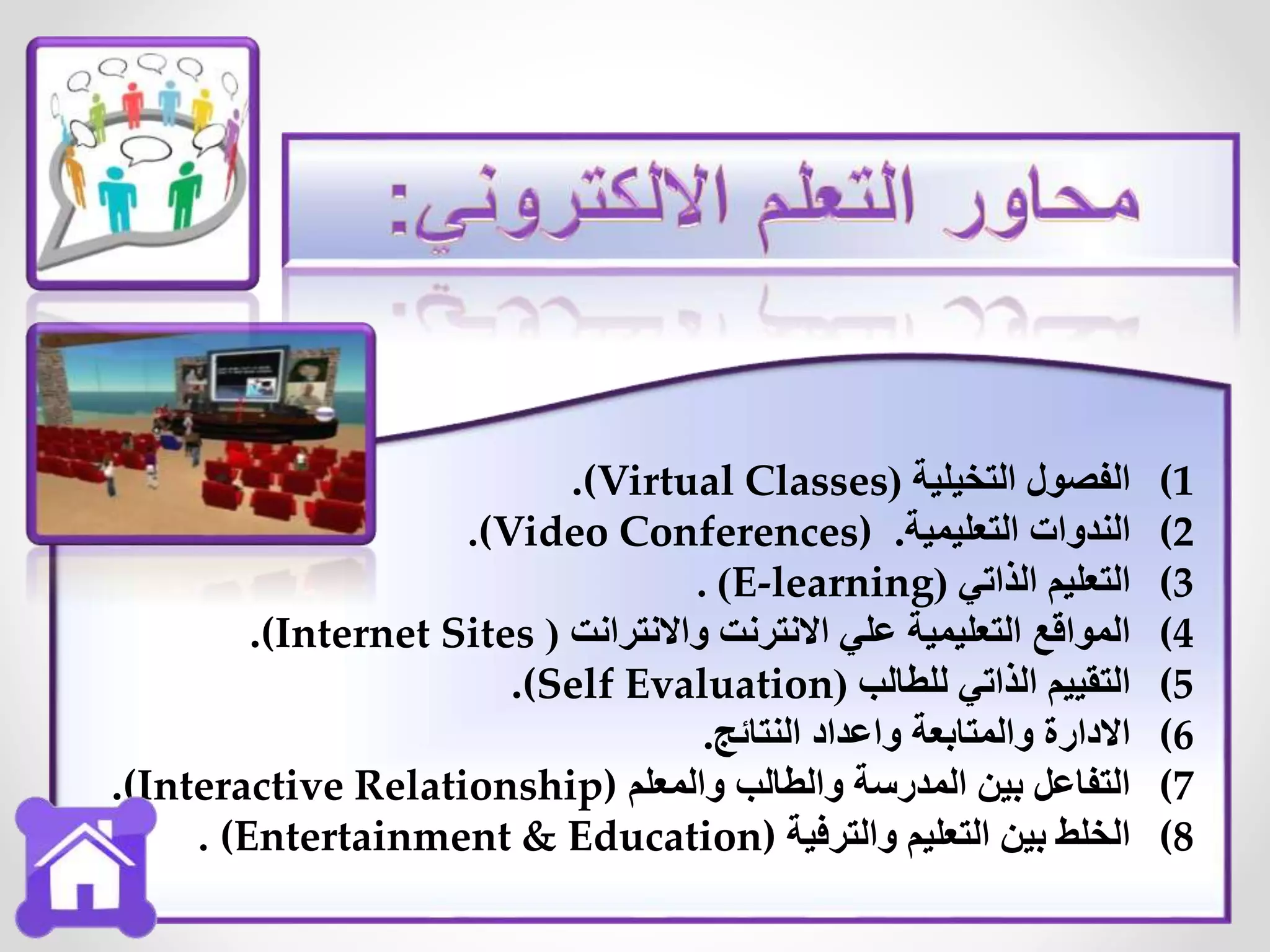 (1‫التخيلية‬ ‫الفصول‬((Virtual Classes.
(2‫التعليمية‬ ‫الندوات‬..(Video Conferences)
(3‫الذاتي‬ ‫التعليم‬(E-learning).
(4‫واالنترانت‬ ‫االنترنت‬ ‫علي‬ ‫التعليمية‬ ‫المواقع‬((Internet Sites.
(5‫للطالب‬ ‫الذاتي‬ ‫التقييم‬((Self Evaluation.
(6‫النتائج‬ ‫واعداد‬ ‫والمتابعة‬ ‫االدارة‬.
(7‫والمعلم‬ ‫والطالب‬ ‫المدرسة‬ ‫بين‬ ‫التفاعل‬(Interactive Relationship).
(8‫والترفية‬ ‫التعليم‬ ‫بين‬ ‫الخلط‬. (Entertainment & Education)
 