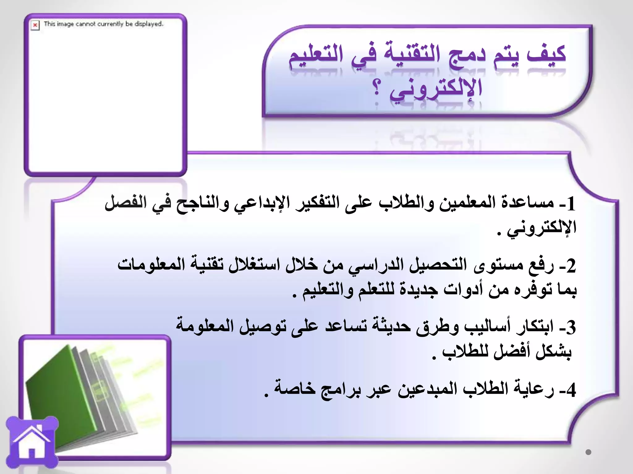 1-‫ال‬ ‫في‬ ‫والناجح‬ ‫اإلبداعي‬ ‫التفكير‬ ‫على‬ ‫والطالب‬ ‫المعلمين‬ ‫مساعدة‬‫فصل‬
‫اإللكتروني‬.
2-‫المعل‬ ‫تقنية‬ ‫استغالل‬ ‫خالل‬ ‫من‬ ‫الدراسي‬ ‫التحصيل‬ ‫مستوى‬ ‫رفع‬‫ومات‬
‫والتعليم‬ ‫للتعلم‬ ‫جديدة‬ ‫أدوات‬ ‫من‬ ‫توفره‬ ‫بما‬.
3-‫المعلومة‬ ‫توصيل‬ ‫على‬ ‫تساعد‬ ‫حديثة‬ ‫وطرق‬ ‫أساليب‬ ‫ابتكار‬
‫للطالب‬ ‫أفضل‬ ‫بشكل‬.
4-‫خاصة‬ ‫برامج‬ ‫عبر‬ ‫المبدعين‬ ‫الطالب‬ ‫رعاية‬.
‫التعليم‬ ‫في‬ ‫التقنية‬ ‫دمج‬ ‫يتم‬ ‫كيف‬
‫؟‬ ‫اإللكتروني‬
 