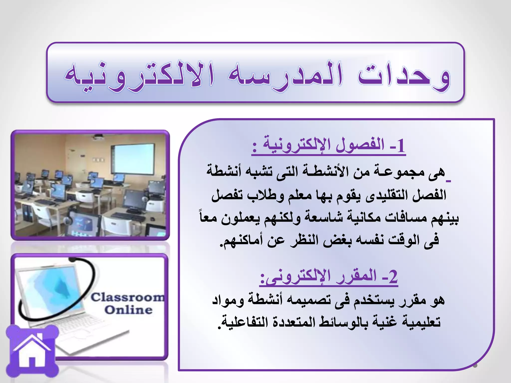 1-‫اإللكترونية‬ ‫الفصول‬:
‫أنشطة‬ ‫تشبه‬ ‫التى‬ ‫األنشطـة‬ ‫من‬ ‫مجموعـة‬ ‫هى‬
‫تفص‬ ‫وطالب‬ ‫معلم‬ ‫بها‬ ‫يقوم‬ ‫التقليدى‬ ‫الفصل‬‫ل‬
‫يعملون‬ ‫ولكنهم‬ ‫شاسعة‬ ‫مكانية‬ ‫مسافات‬ ‫بينهم‬ً‫ا‬‫مع‬
‫أماكنهم‬ ‫عن‬ ‫النظر‬ ‫بغض‬ ‫نفسه‬ ‫الوقت‬ ‫فى‬.
2-‫اإللكترونى‬ ‫المقرر‬:
‫ومواد‬ ‫أنشطة‬ ‫تصميمه‬ ‫فى‬ ‫يستخدم‬ ‫مقرر‬ ‫هو‬
‫التفاعلي‬ ‫المتعددة‬ ‫بالوسائط‬ ‫غنية‬ ‫تعليمية‬‫ة‬.
 