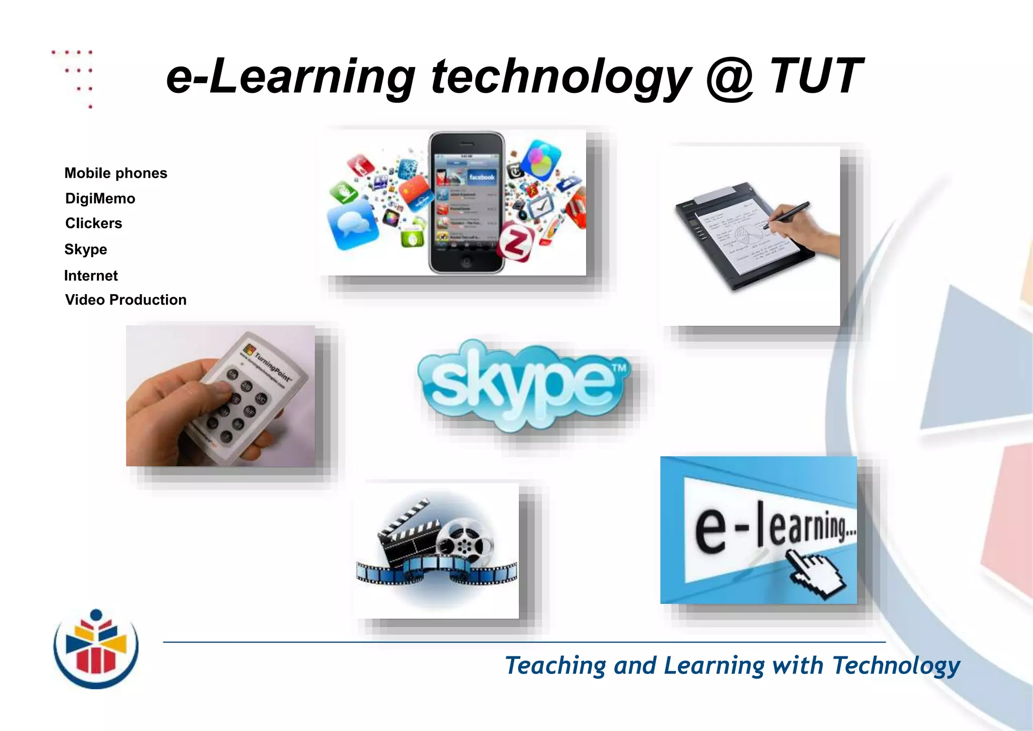 e-Learning technology @ TUT
Teaching and Learning with Technology
Mobile phones
DigiMemo
Clickers
Skype
Internet
Video Production
 
