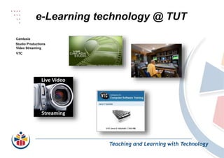 e-Learning technology @ TUT
Teaching and Learning with Technology
Camtasia
Studio Productions
Video Streaming
VTC
 