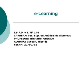 e-Learning
I.S.F.D. y T. Nº 148
CARRERA: Tec. Sup. en Análisis de Sistemas
PROFESOR: Trinitario, Gustavo
ALUMNO: Zuccari, Nicolás
FECHA: 22/09/15
 