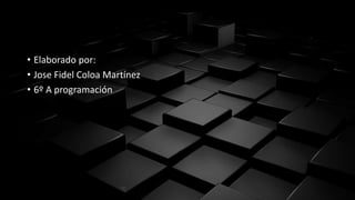 • Elaborado por:
• Jose Fidel Coloa Martínez
• 6º A programación
 