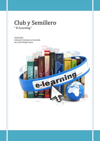 Club y Semillero
“ E-Learning ”
25/01/2016
Institución Educativa La Esmeralda
Ing. Carlos Rangel Suarez
 