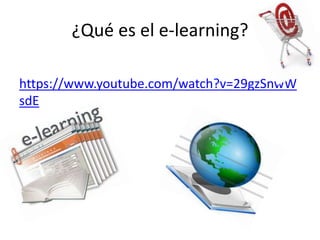 ¿Qué es el e-learning?
https://www.youtube.com/watch?v=29gzSnwW
sdE
 