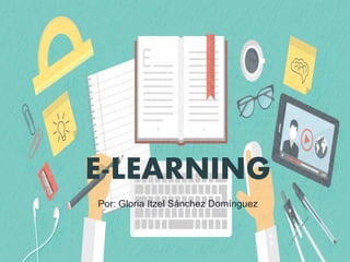 E-LEARNING
Por: Gloria Itzel Sánchez Domínguez
 