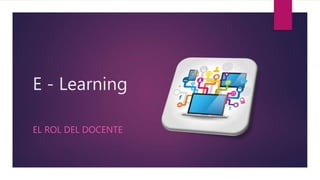 E - Learning
EL ROL DEL DOCENTE
 