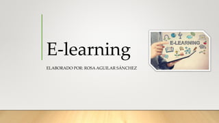 E-learning
ELABORADO POR: ROSA AGUILAR SÁNCHEZ
 