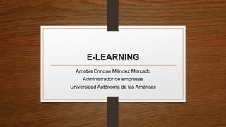 E-LEARNING
Arnobis Enrique Méndez Mercado
Administrador de empresas
Universidad Autónoma de las Américas
 