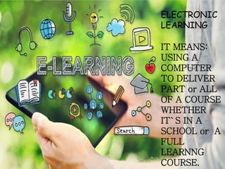 ELECTRONIC
LEARNING
IT MEANS:
USING A
COMPUTER
TO DELIVER
PART or ALL
OF A COURSE
WHETHER
IT`S IN A
SCHOOL or A
FULL
LEARNNG
COURSE.
 