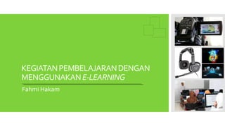 KEGIATANPEMBELAJARANDENGAN
MENGGUNAKANE-LEARNING
Fahmi Hakam
 