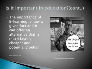  The importance of
E-learning is now a
given fact and it
can offer an
alternative that is
much faster,
cheaper and
potentially better
 www.talentlms.com
Image from blogs.articulate.com
 
