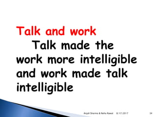 Talk and work
Talk made the
work more intelligible
and work made talk
intelligible
8/17/2017Anjali Sharma & Neha Rawat 34
 