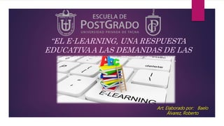 “EL E-LEARNING, UNA RESPUESTA
EDUCATIVAA LAS DEMANDAS DE LAS
SOCIEDADES DEL SIGLO” XXI.
Art. Elaborado por: Baelo
Álvarez, Roberto
 