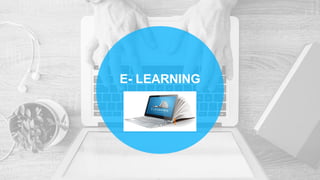 E- LEARNING
 
