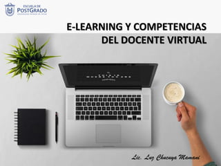 Lic. Luz Chucuya Mamani
E-LEARNING Y COMPETENCIAS
DEL DOCENTE VIRTUAL
 