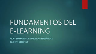 FUNDAMENTOS DEL
E-LEARNING
RICKY EMMANUEL RAYMUNDO HERNÁNDEZ
CARNET: 13002962
 