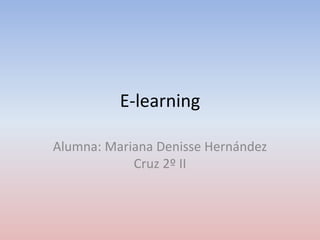 E-learning
Alumna: Mariana Denisse Hernández
Cruz 2º II
 