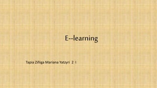 E--learning
Tapia Ziñiga Mariana Yatzyri 2 I
 