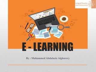 E - LEARNING
By : Muhammed Abdulaziz Alghurery
 