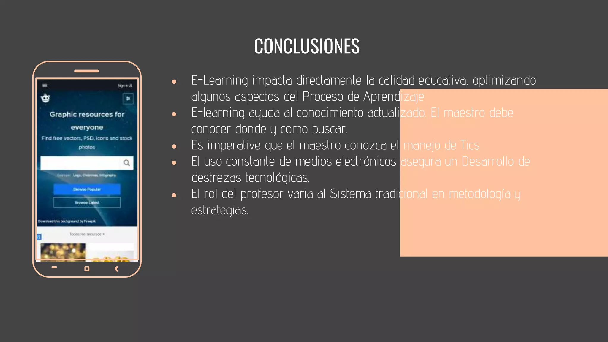● E-Learning impacta directamente la calidad educativa, optimizando
algunos aspectos del Proceso de Aprendizaje
● E-learning ayuda al conocimiento actualizado. El maestro debe
conocer donde y como buscar.
● Es imperative que el maestro conozca el manejo de Tics
● El uso constante de medios electrónicos asegura un Desarrollo de
destrezas tecnológicas.
● El rol del profesor varia al Sistema tradicional en metodología y
estrategias.
CONCLUSIONESS