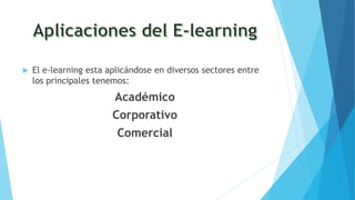  El e-learning esta aplicándose en diversos sectores entre
los principales tenemos:
Académico
Corporativo
Comercial
 