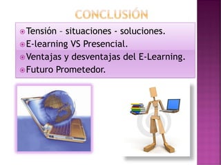 Tensión – situaciones - soluciones.
E-learning VS Presencial.
Ventajas y desventajas del E-Learning.
Futuro Prometedor.