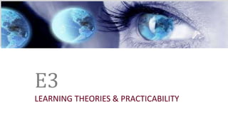 Caveats
Caveats
E3
LEARNING THEORIES & PRACTICABILITY
 