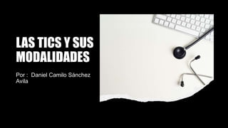 LAS TICS Y SUS
MODALIDADES
Por : Daniel Camilo Sánchez
Avila
 