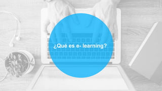 ¿Qué es e- learning?
 