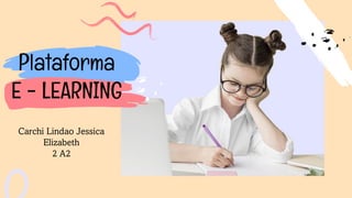 Plataforma
E - LEARNING
Carchi Lindao Jessica
Elizabeth
2 A2
 