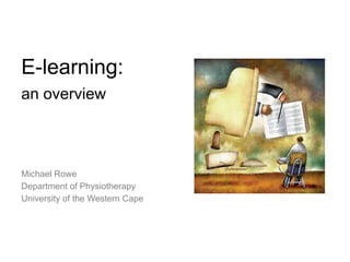 E-learning:
an overview



Michael Rowe
Department of Physiotherapy
University of the Western Cape
 