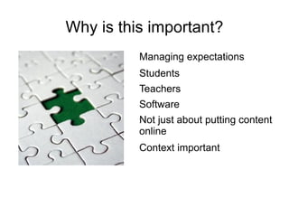 Why is this important?
          Managing expectations
          Students
          Teachers
          Software
          Not just about putting content
          online
          Context important
 