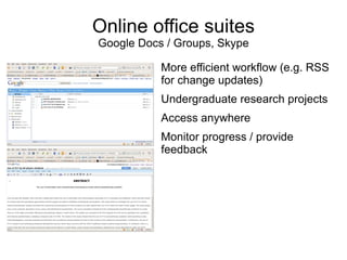 Online office suites
Google Docs / Groups, Skype

           More efficient workflow (e.g. RSS
           for change updates)
           Undergraduate research projects
           Access anywhere
           Monitor progress / provide
           feedback
 