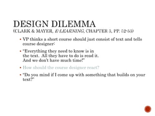  VP thinks a short course should just consist of text and tells 
course designer: 
 “Everything they need to know is in 
the text. All they have to do is read it. 
And we don’t have much time!” 
 How should the course designer react? 
 “Do you mind if I come up with something that builds on your 
text?” 
 