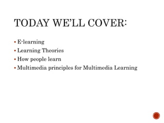  E-learning 
 Learning Theories 
 How people learn 
 Multimedia principles for Multimedia Learning 
 