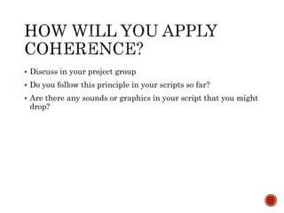  Discuss in your project group 
 Do you follow this principle in your scripts so far? 
 Are there any sounds or graphics in your script that you might 
drop? 
 