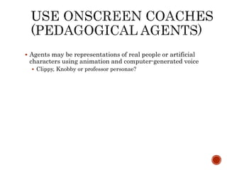 Agents may be representations of real people or artificial 
characters using animation and computer-generated voice 
 Clippy, Knobby or professor personae? 
 