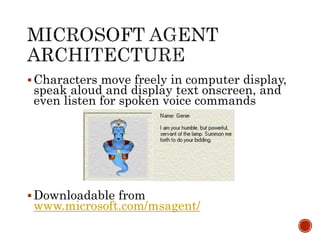  Characters move freely in computer display, 
speak aloud and display text onscreen, and 
even listen for spoken voice commands 
Downloadable from 
www.microsoft.com/msagent/ 
 