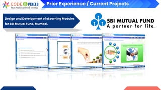 Prior Experience / Current Projects
Design and Development of eLearning Modules
for SBI Mutual Fund, Mumbai.
 