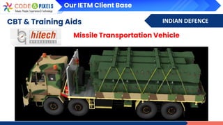 INDIAN DEFENCE
CBT & Training Aids
Missile Transportation Vehicle
Our IETM Client Base
 