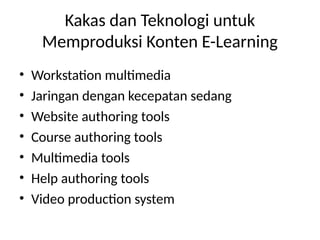 Kakas dan Teknologi untuk
Memproduksi Konten E-Learning
• Workstation multimedia
• Jaringan dengan kecepatan sedang
• Website authoring tools
• Course authoring tools
• Multimedia tools
• Help authoring tools
• Video production system
 