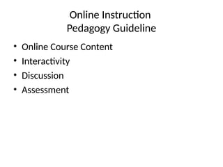 Online Instruction
Pedagogy Guideline
• Online Course Content
• Interactivity
• Discussion
• Assessment
 