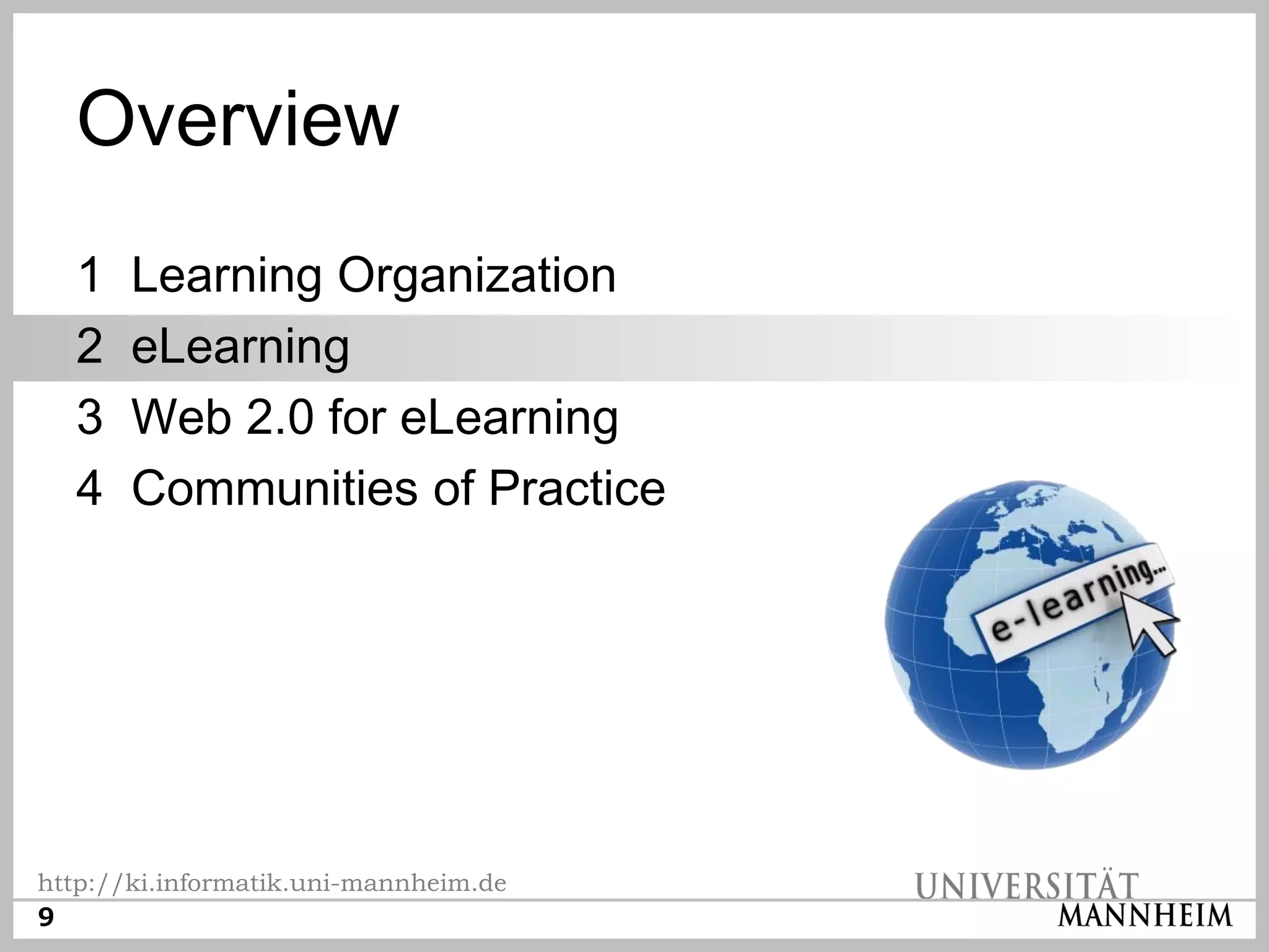 Overview
  1    Learning Organization
  2    eLearning
  3    Web 2.0 for eLearning
  4    Communities of Practice




http://ki.informatik.uni-mannheim.de
9
 